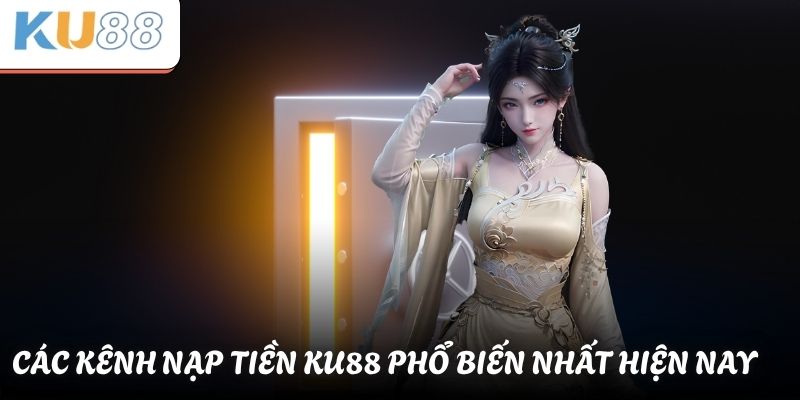 Các kênh nạp tiền KU88 phổ biến nhất hiện nay