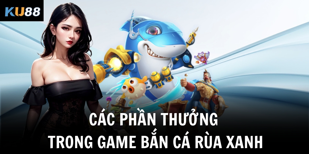 Các phần thưởng trong game bắn cá rùa xanh