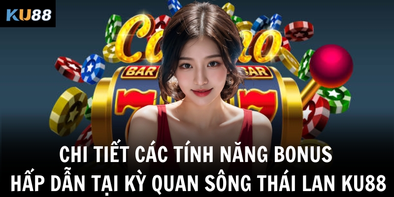 Chi tiết các tính năng bonus hấp dẫn tại kỳ quan sông Thái Lan Ku88
