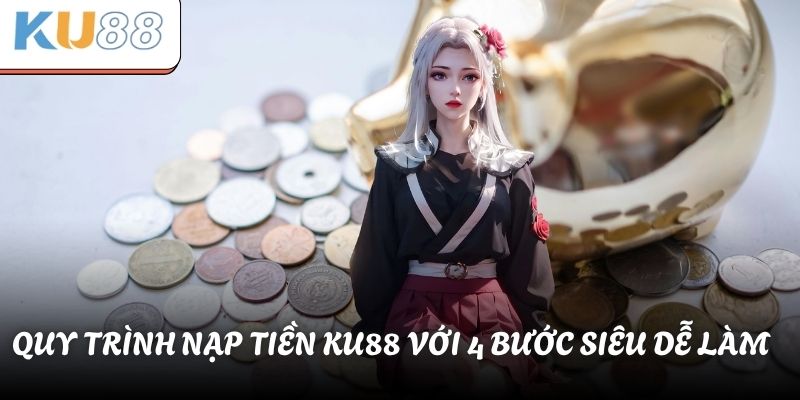Quy trình ​​nạp tiền KU88 với 4 bước siêu dễ làm